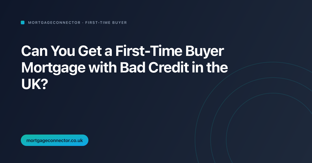 Can You Get a First-Time Buyer Mortgage with Bad Credit in the UK?